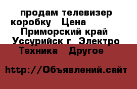 продам телевизер коробку › Цена ­ 2 000 - Приморский край, Уссурийск г. Электро-Техника » Другое   